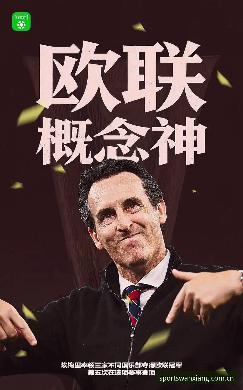 万象城体育最新版本手机版 欧联杯决赛最新动态:维拉3-0弗赖堡终结30年冠军荒,埃梅里创纪录夺第5冠